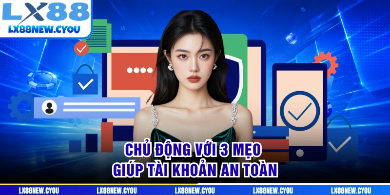 Chủ động với 3 mẹo giúp tài khoản an toàn