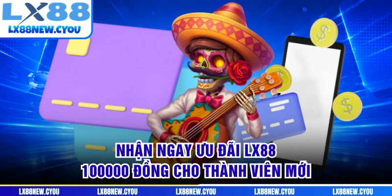 Nhận ngay ưu đãi LX88 100000 đồng cho thành viên mới