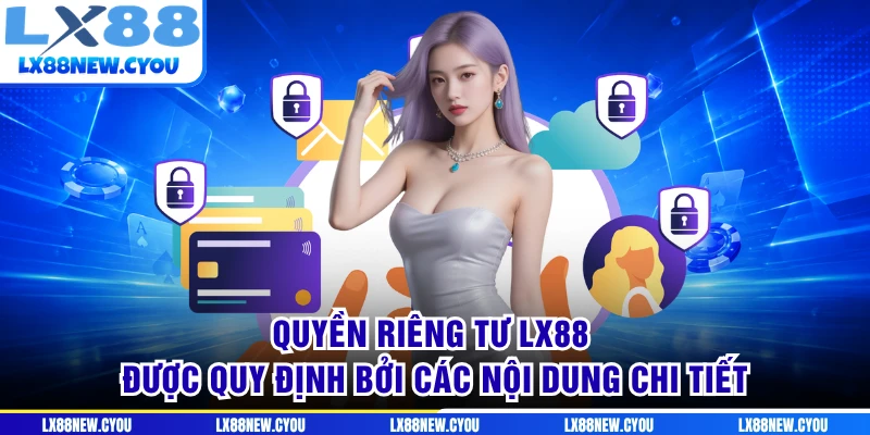 Quyền riêng tư LX88 được quy định bởi các nội dung chi tiết